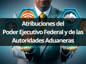 Atribuciones del Poder Ejecutivo Federal y de las Autoridades Aduaneras (3).png