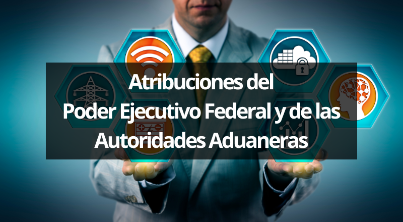 Atribuciones del Poder Ejecutivo Federal y de las Autoridades Aduaneras (3).png